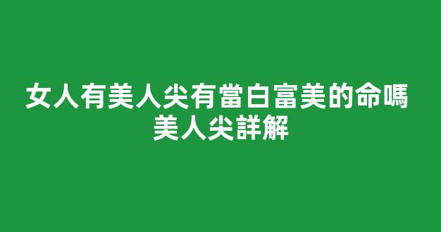 女人有美人尖有當白富美的命嗎 美人尖詳解